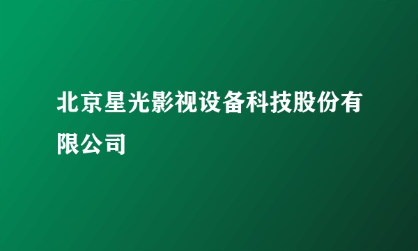 北京星光影视设备科技股份有限公司