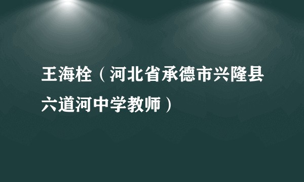 王海栓（河北省承德市兴隆县六道河中学教师）
