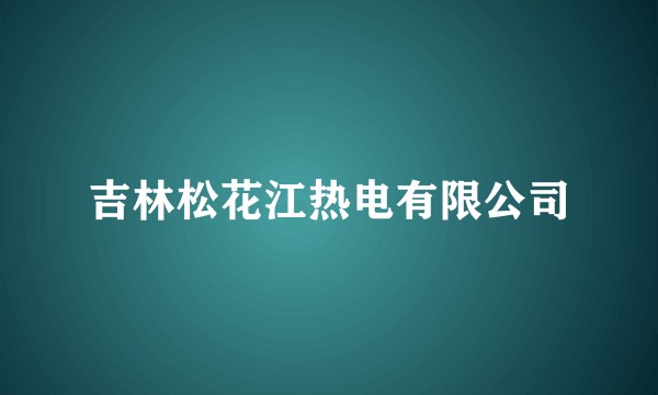 吉林松花江热电有限公司