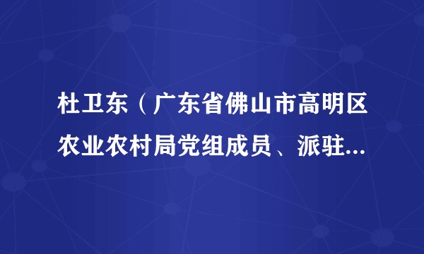 杜卫东（广东省佛山市高明区农业农村局党组成员、派驻纪检监察组组长）