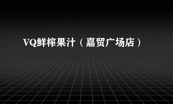 VQ鲜榨果汁（嘉贸广场店）