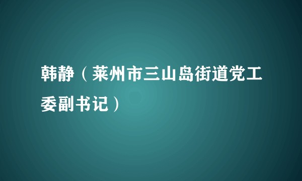 韩静（莱州市三山岛街道党工委副书记）