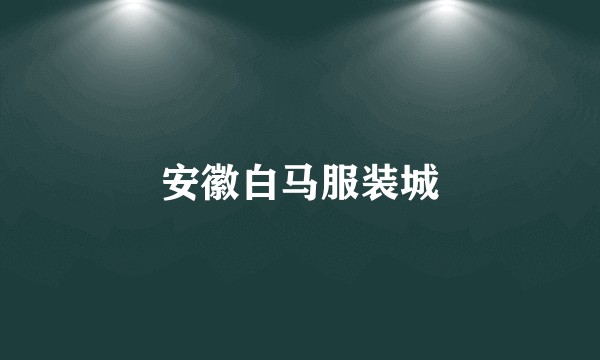 安徽白马服装城