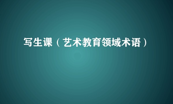写生课（艺术教育领域术语）