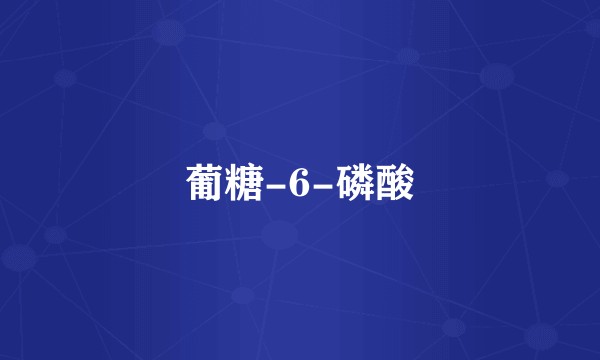 葡糖-6-磷酸