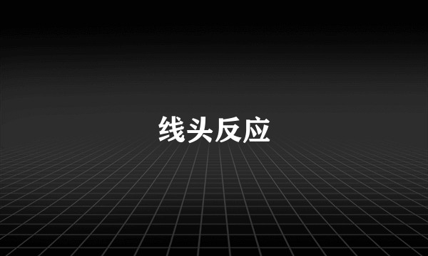 线头反应