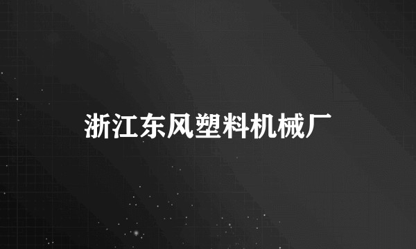 浙江东风塑料机械厂