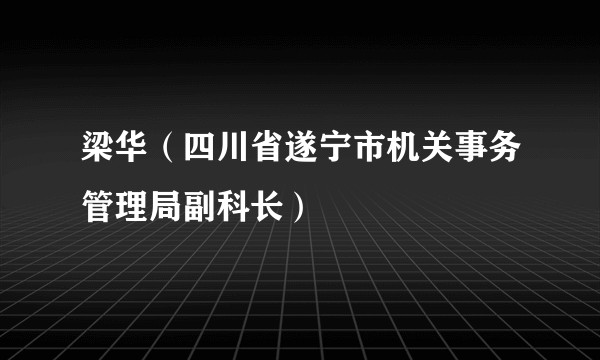梁华(四川省遂宁市机关事务管理局副科长)