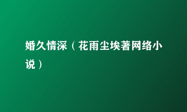 婚久情深（花雨尘埃著网络小说）