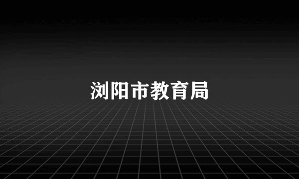 浏阳市教育局