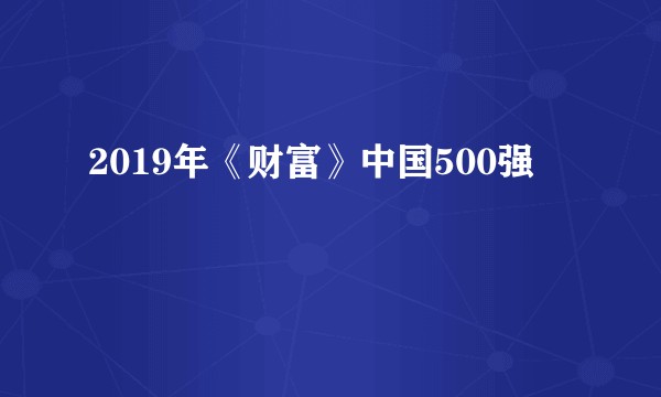2019年《财富》中国500强