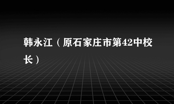 韩永江（原石家庄市第42中校长）