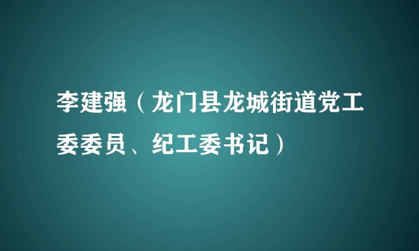李建强(龙门县龙城街道党工委委员、纪工委书记)
