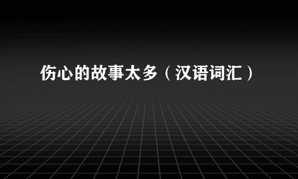伤心的故事太多（汉语词汇）