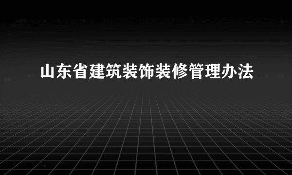 山东省建筑装饰装修管理办法