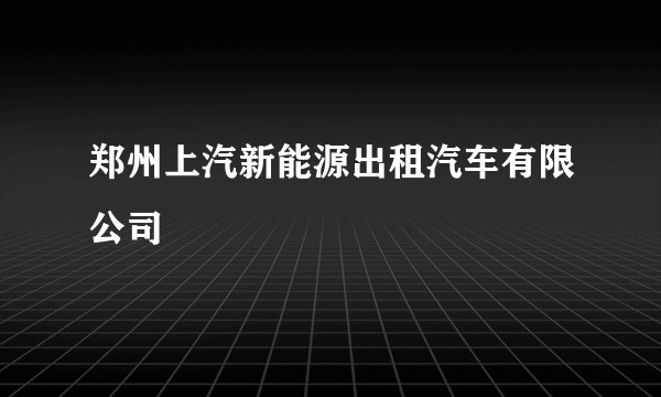 郑州上汽新能源出租汽车有限公司