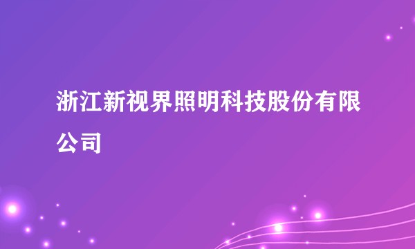 浙江新视界照明科技股份有限公司