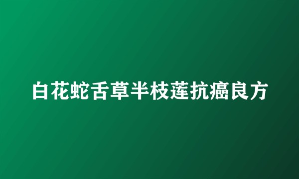 白花蛇舌草半枝莲抗癌良方