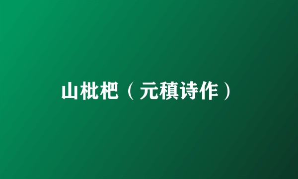 山枇杷（元稹诗作）