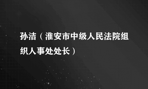 孙洁（淮安市中级人民法院组织人事处处长）