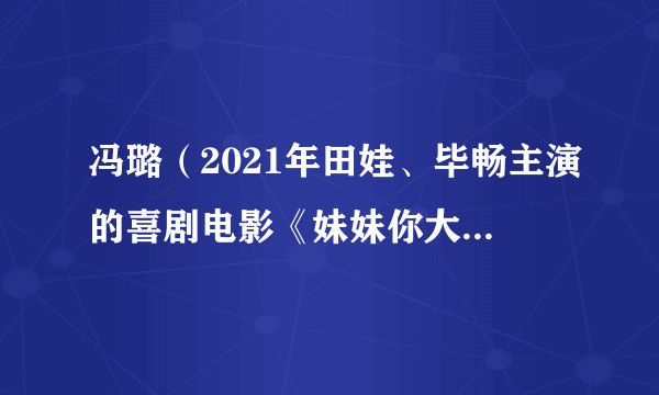 冯璐（2021年田娃、毕畅主演的喜剧电影《妹妹你大胆的往前走》的角色）
