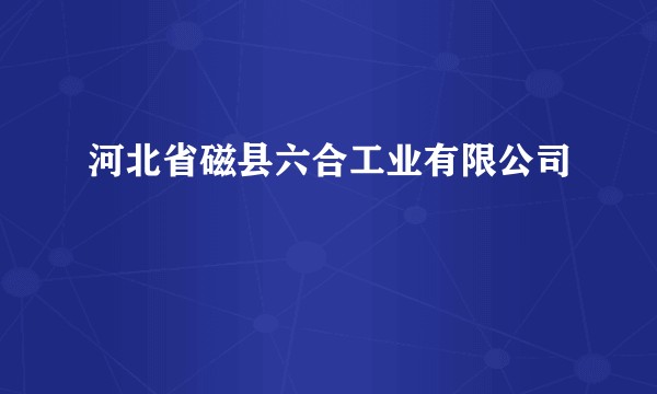 河北省磁县六合工业有限公司
