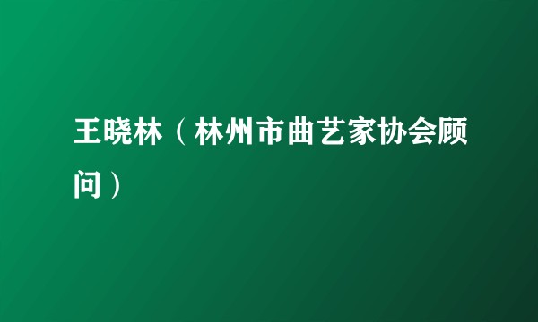 王晓林(林州市曲艺家协会顾问)