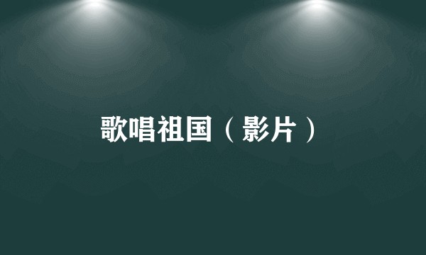 歌唱祖国（影片）
