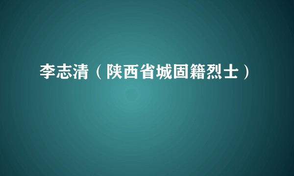 李志清（陕西省城固籍烈士）