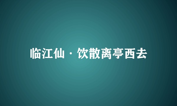 临江仙·饮散离亭西去