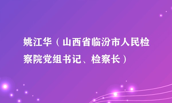 姚江华（山西省临汾市人民检察院党组书记、检察长）