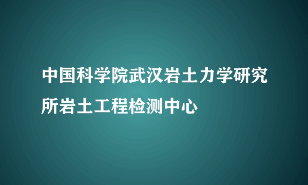 中国科学院武汉岩土力学研究所岩土工程检测中心
