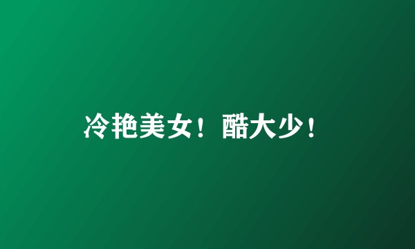 冷艳美女！酷大少！
