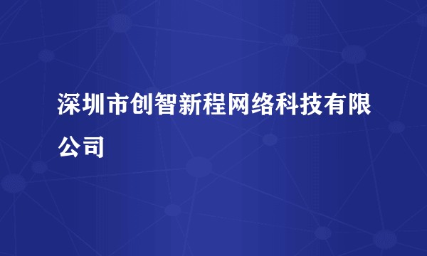 深圳市创智新程网络科技有限公司