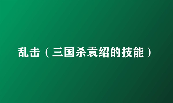 乱击（三国杀袁绍的技能）