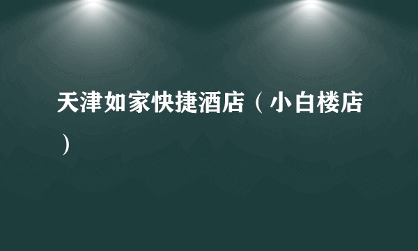 天津如家快捷酒店（小白楼店）