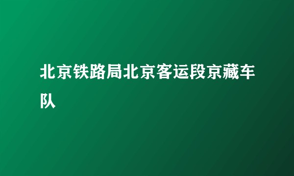 北京铁路局北京客运段京藏车队