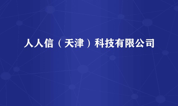 人人信(天津)科技有限公司