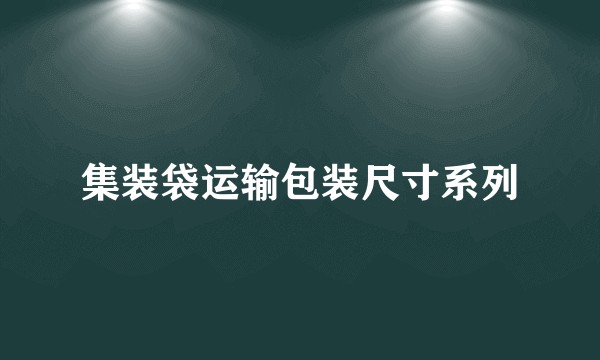 集装袋运输包装尺寸系列