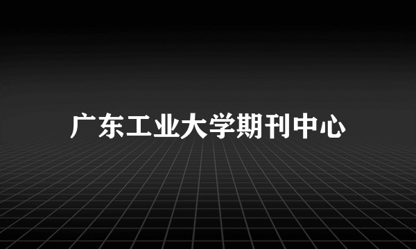 广东工业大学期刊中心