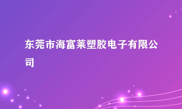 东莞市海富莱塑胶电子有限公司