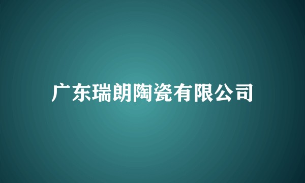 广东瑞朗陶瓷有限公司