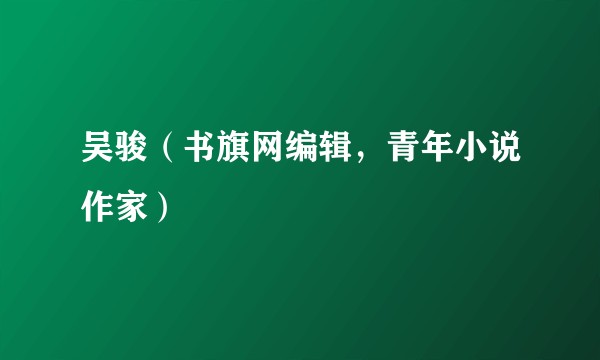 吴骏（书旗网编辑，青年小说作家）