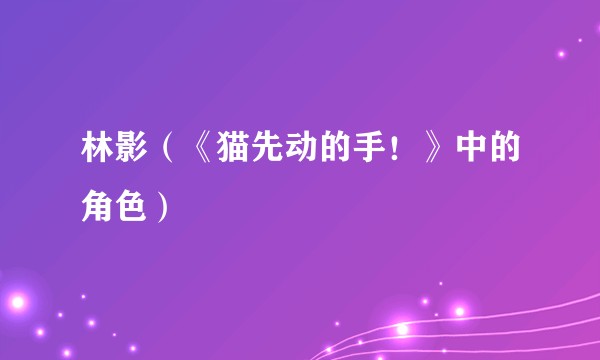 林影（《猫先动的手！》中的角色）