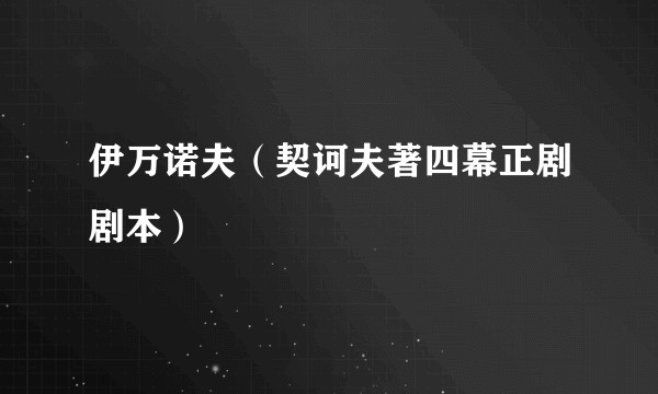伊万诺夫（契诃夫著四幕正剧剧本）