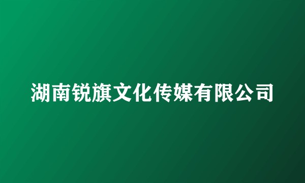 湖南锐旗文化传媒有限公司