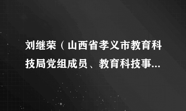 刘继荣（山西省孝义市教育科技局党组成员、教育科技事业发展中心主任）