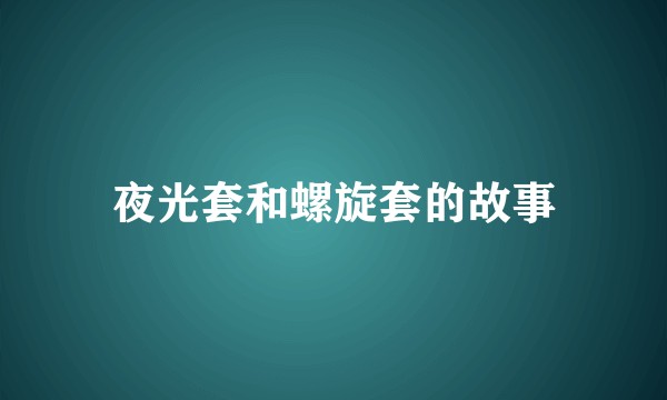夜光套和螺旋套的故事
