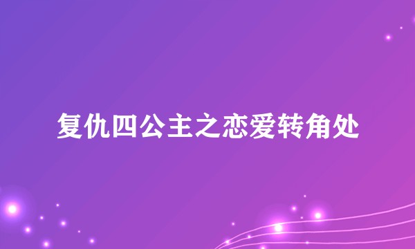 复仇四公主之恋爱转角处