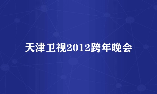 天津卫视2012跨年晚会